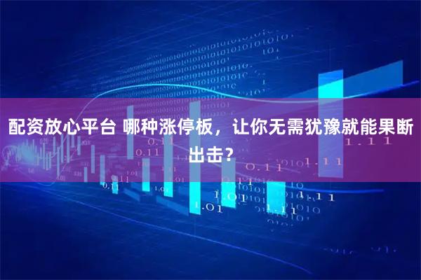配资放心平台 哪种涨停板，让你无需犹豫就能果断出击？