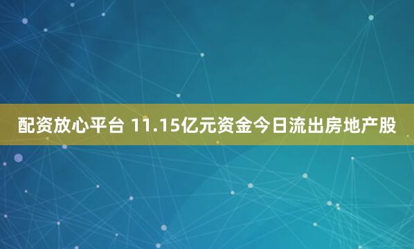 配资放心平台 11.15亿元资金今日流出房地产股