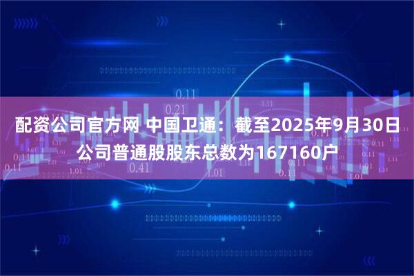 配资公司官方网 中国卫通：截至2025年9月30日公司普通股股东总数为167160户