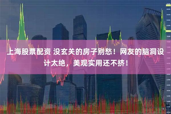 上海股票配资 没玄关的房子别愁！网友的脑洞设计太绝，美观实用还不挤！